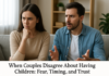 When Couples Disagree About Having Children: Fear, Timing, and Trust