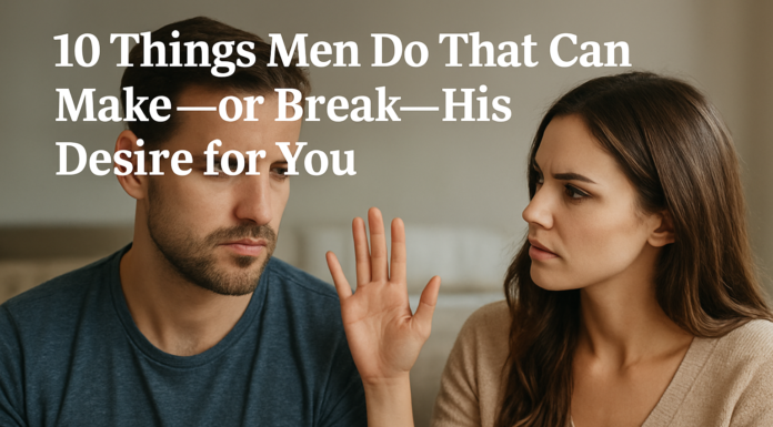 10 Things Men Do That Can Make—or Break—His Desire for You