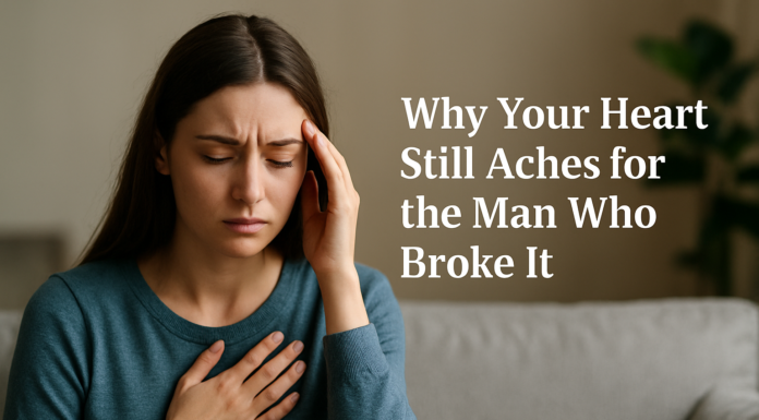 Why Your Heart Still Aches for the Man Who Broke It