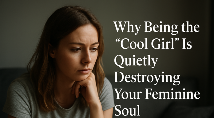 Why Being the “Cool Girl” Is Quietly Destroying Your Feminine Soul