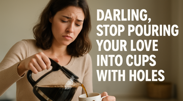 Darling, Stop Pouring Your Love Into Cups With Holes
