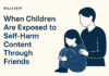 When Children Are Exposed to Self-Harm Content Through Friends